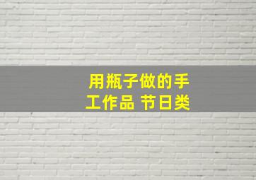 用瓶子做的手工作品 节日类